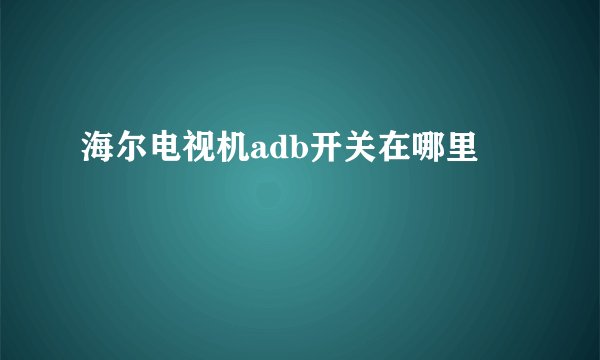 海尔电视机adb开关在哪里