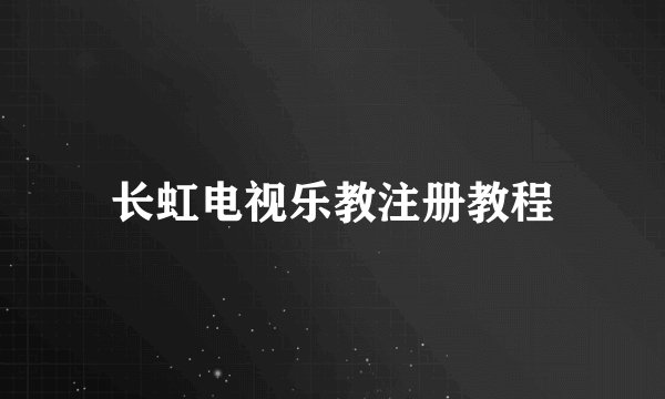 长虹电视乐教注册教程