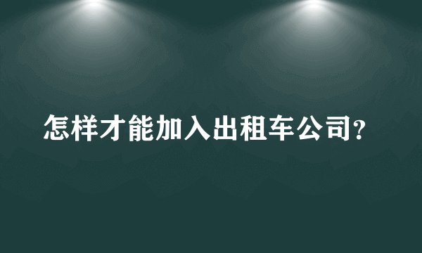 怎样才能加入出租车公司？