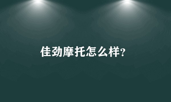 佳劲摩托怎么样？