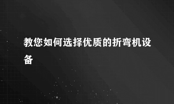 教您如何选择优质的折弯机设备