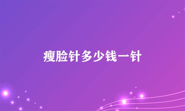瘦脸针多少钱一针