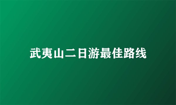 武夷山二日游最佳路线