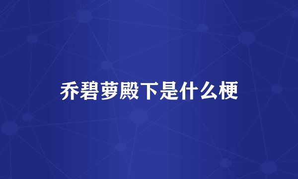 乔碧萝殿下是什么梗