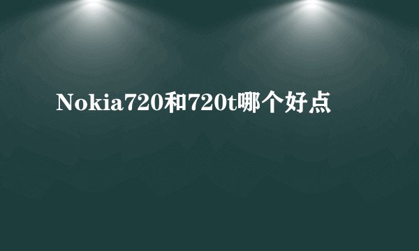 Nokia720和720t哪个好点