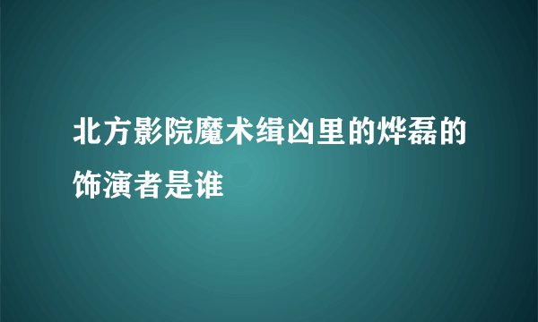 北方影院魔术缉凶里的烨磊的饰演者是谁