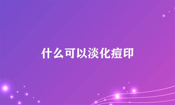 什么可以淡化痘印