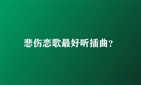 悲伤恋歌最好听插曲？