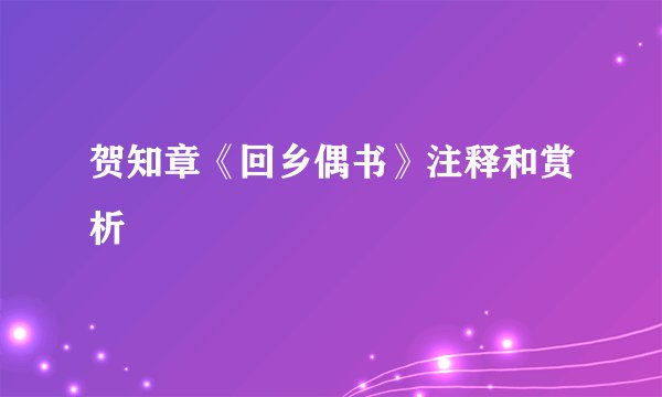 贺知章《回乡偶书》注释和赏析