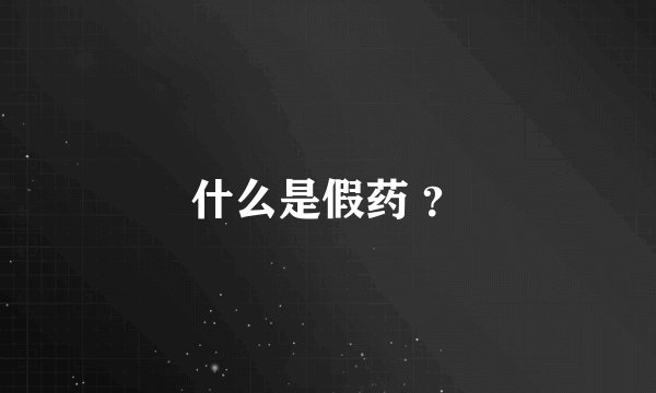 什么是假药 ？