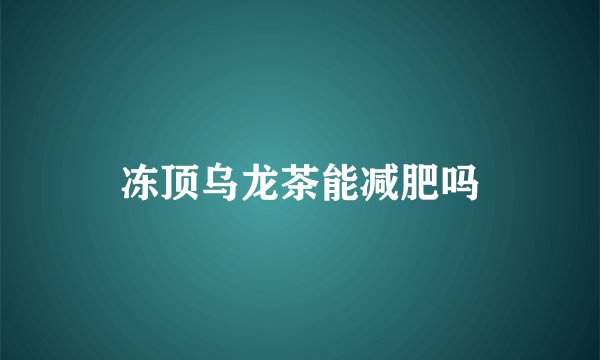 冻顶乌龙茶能减肥吗