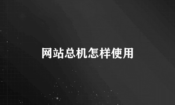 网站总机怎样使用