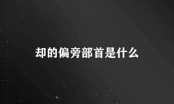 却的偏旁部首是什么