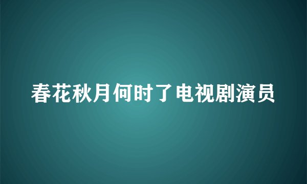 春花秋月何时了电视剧演员