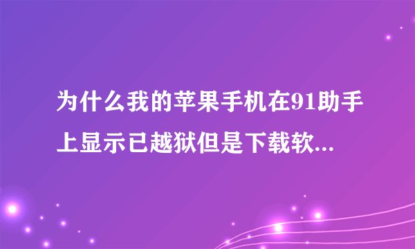 为什么我的苹果手机在91助手上显示已越狱但是下载软件安装不上?