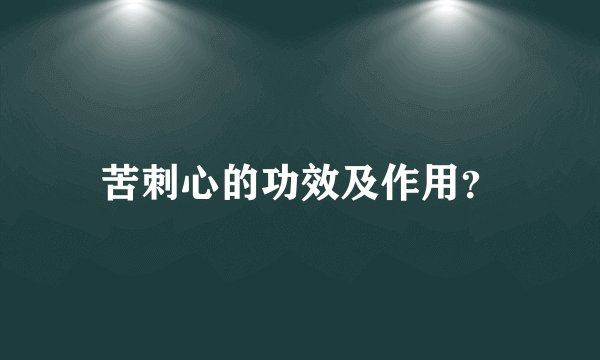 苦刺心的功效及作用？
