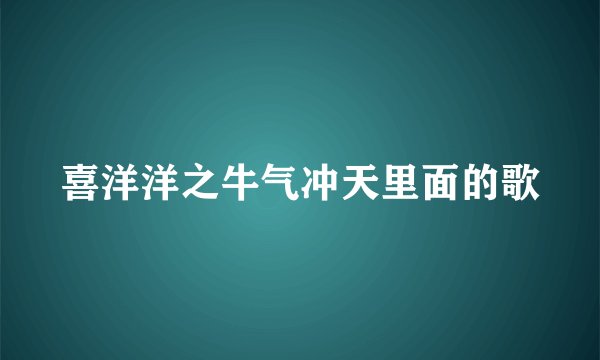 喜洋洋之牛气冲天里面的歌
