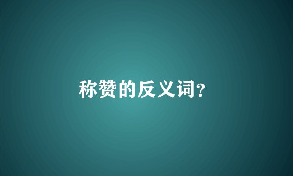 称赞的反义词？
