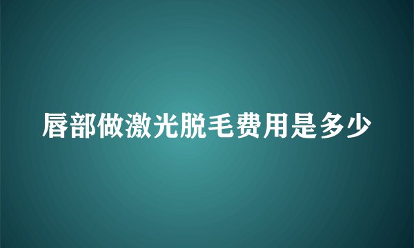 唇部做激光脱毛费用是多少