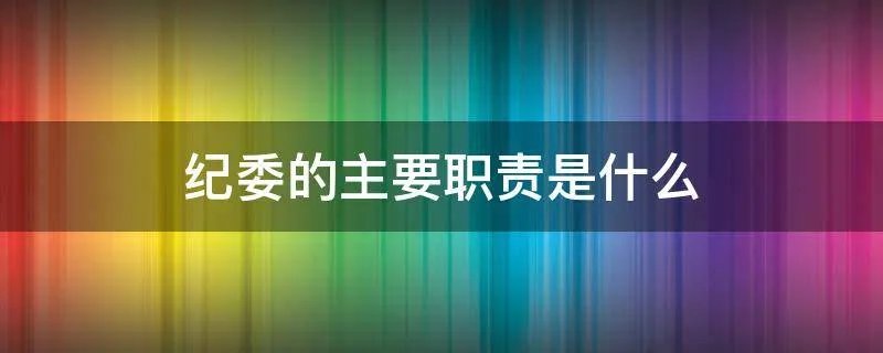 纪委的主要职责是什么