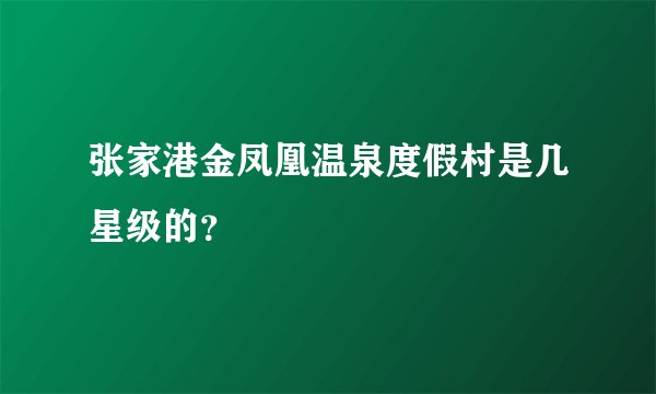 张家港金凤凰温泉度假村是几星级的？