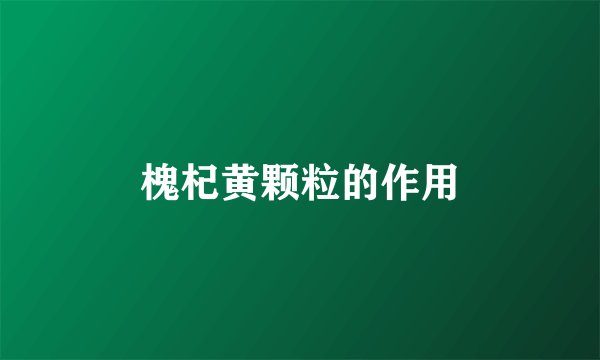 槐杞黄颗粒的作用