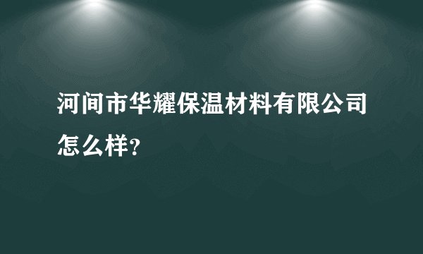 河间市华耀保温材料有限公司怎么样？