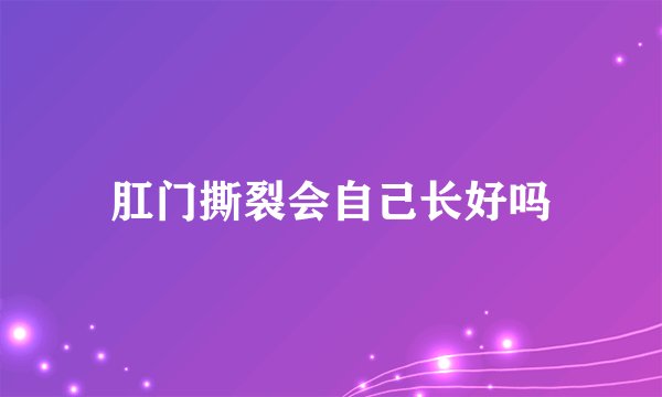 肛门撕裂会自己长好吗