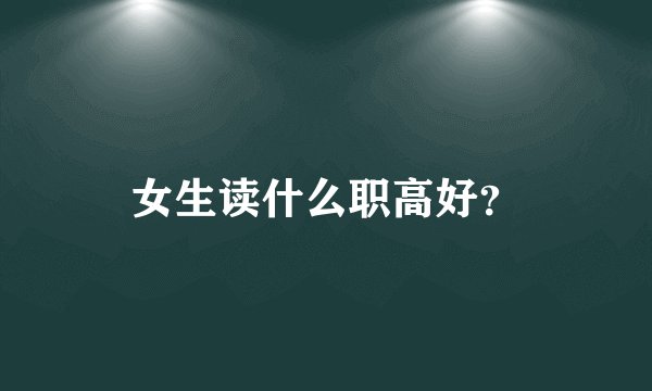 女生读什么职高好？