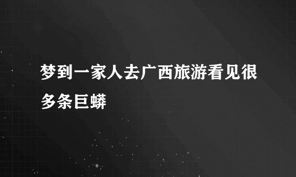 梦到一家人去广西旅游看见很多条巨蟒