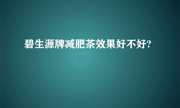 碧生源牌减肥茶效果好不好?