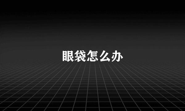 眼袋怎么办