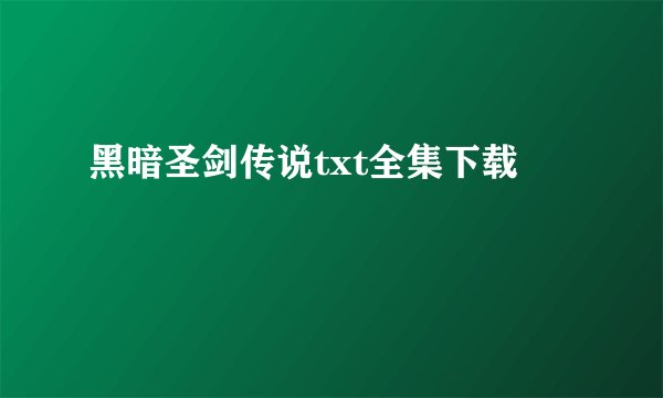 黑暗圣剑传说txt全集下载