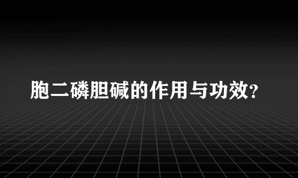 胞二磷胆碱的作用与功效？