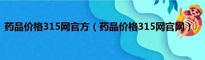 药品价格315网官方（药品价格315网官网）