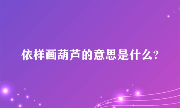 依样画葫芦的意思是什么?