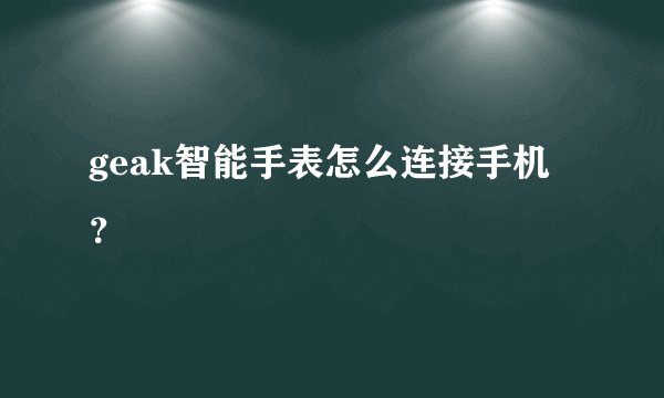 geak智能手表怎么连接手机？