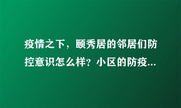 疫情之下，颐秀居的邻居们防控意识怎么样？小区的防疫措施做得如何？