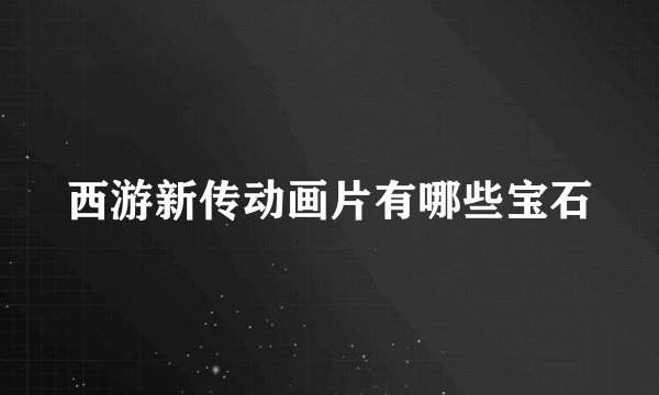 西游新传动画片有哪些宝石