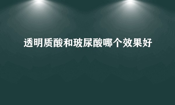 透明质酸和玻尿酸哪个效果好