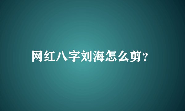 网红八字刘海怎么剪？