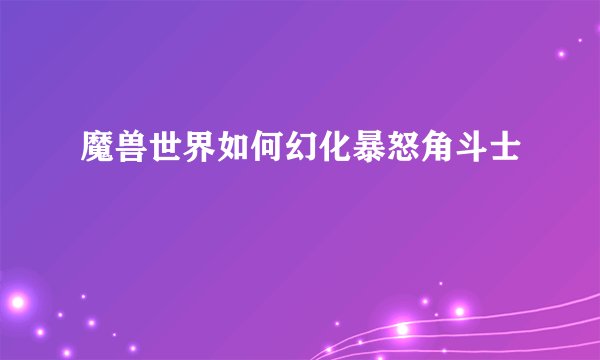 魔兽世界如何幻化暴怒角斗士