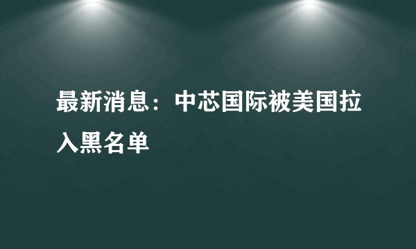 最新消息：中芯国际被美国拉入黑名单