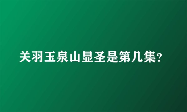 关羽玉泉山显圣是第几集？
