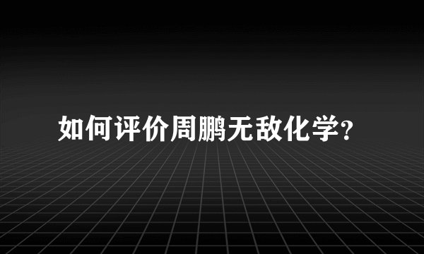 如何评价周鹏无敌化学?