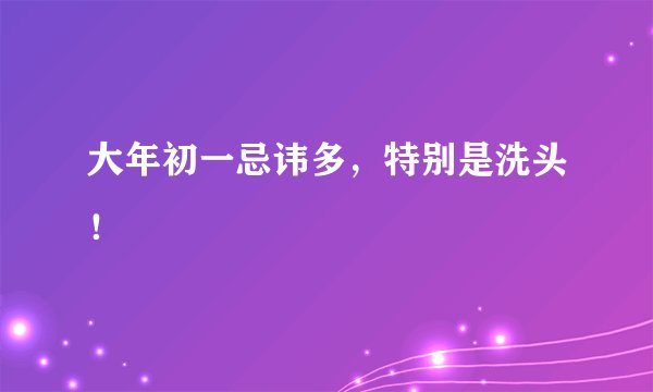 大年初一忌讳多，特别是洗头！