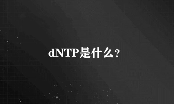 dNTP是什么？