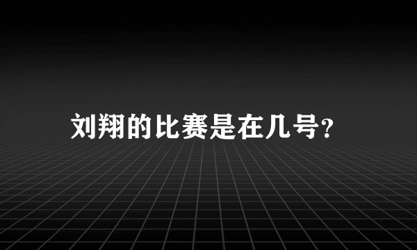 刘翔的比赛是在几号？