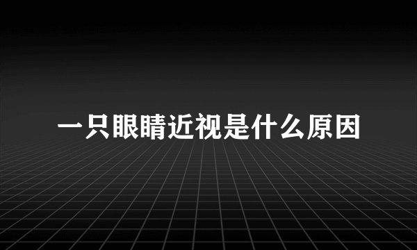 一只眼睛近视是什么原因