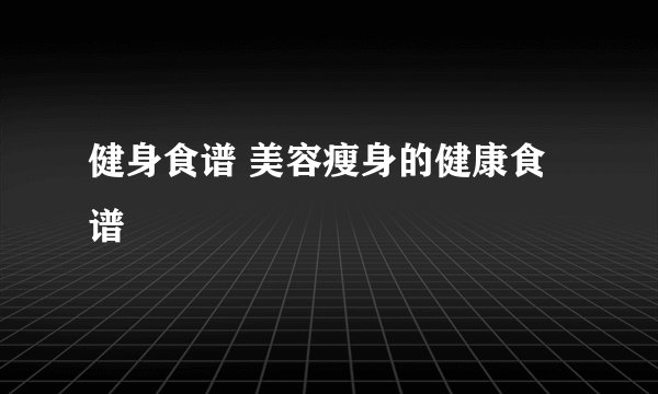 健身食谱 美容瘦身的健康食谱